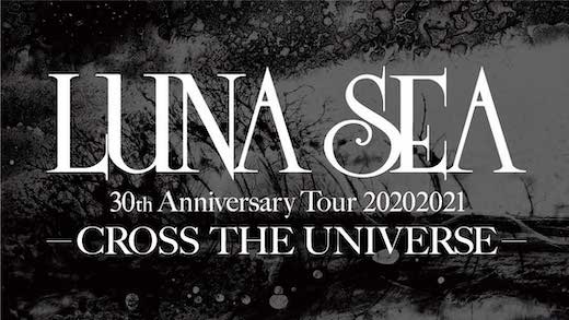 LUNA SEA 30th Anniversary Tour 20202021 CROSS THE UNIVERSE